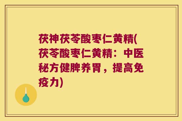 茯神茯苓酸枣仁黄精(茯苓酸枣仁黄精:中医秘方健脾养胃,提高力) 茯神茯苓酸枣仁黄精(茯苓酸枣仁黄精:中医秘方健脾养胃,提高力)