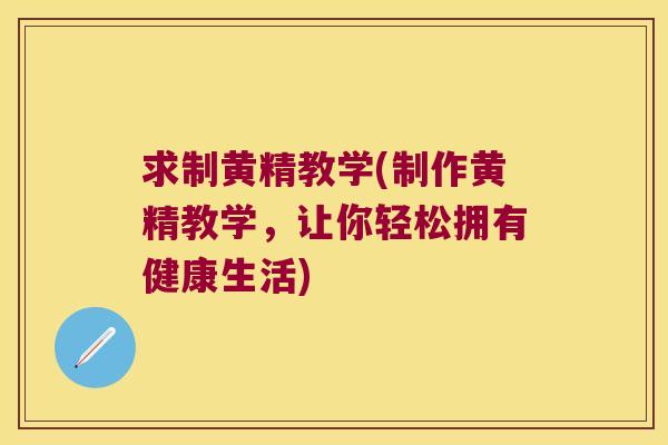 求制黄精教学(制作黄精教学，让你轻松拥有健康生活)