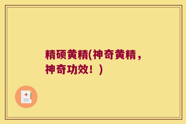精硕黄精(神奇黄精,神奇功效!) 精硕黄精(神奇黄精,神奇功效!)