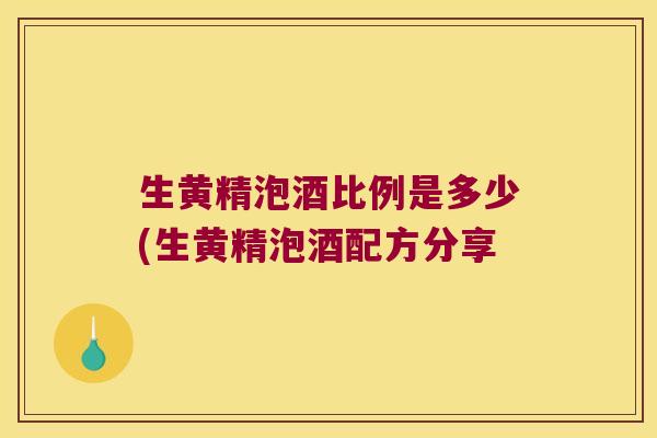 生黄精泡酒比例是多少(生黄精泡酒配方分享 生黄精泡酒比例是多少(生黄精泡酒配方分享