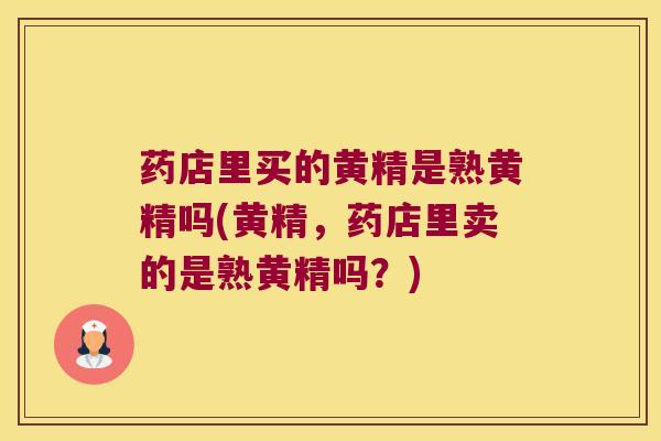 药店里买的黄精是熟黄精吗(黄精，药店里卖的是熟黄精吗？)
