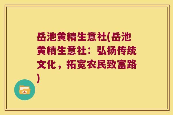 岳池黄精生意社(岳池黄精生意社：弘扬传统文化，拓宽农民致富路)