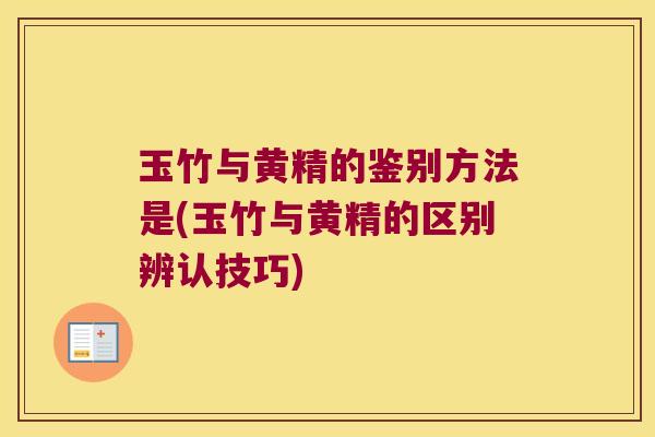 玉竹与黄精的鉴别方法是(玉竹与黄精的区别辨认技巧)