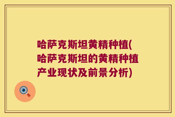 哈萨克斯坦黄精种植(哈萨克斯坦的黄精种植产业现状及前景分析) 哈萨克斯坦黄精种植(哈萨克斯坦的黄精种植产业现状及前景分析)