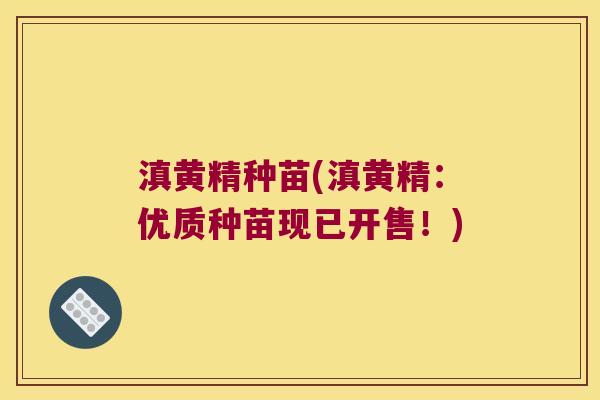 滇黄精种苗(滇黄精：优质种苗现已开售！)