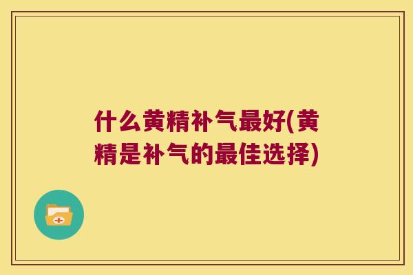 什么黄精好(黄精是的佳选择)