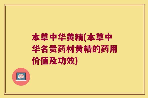 本草中华黄精(本草中华名贵药材黄精的药用价值及功效) 本草中华黄精(本草中华名贵药材黄精的药用价值及功效)