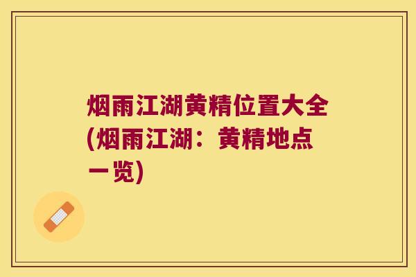 烟雨江湖黄精位置大全(烟雨江湖:黄精地点一览) 烟雨江湖黄精位置大全(烟雨江湖:黄精地点一览)