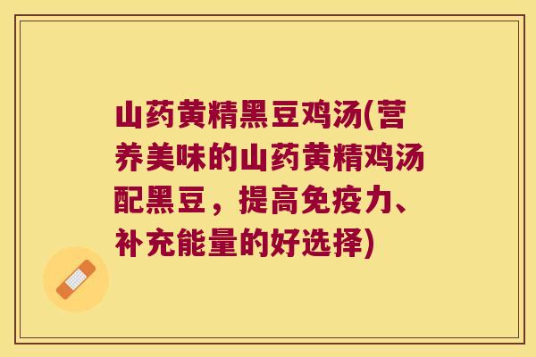 山药黄精黑豆鸡汤(营养美味的山药黄精鸡汤配黑豆,提高力、补充能量的好选择) 山药黄精黑豆鸡汤(营养美味的山药黄精鸡汤配黑豆,提高力、补充能量的好选择)