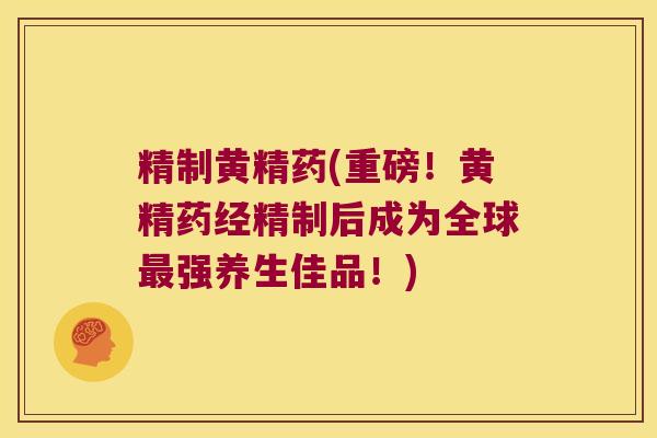 精制黄精药(重磅!黄精药经精制后成为全球强养生佳品!) 精制黄精药(重磅!黄精药经精制后成为全球强养生佳品!)
