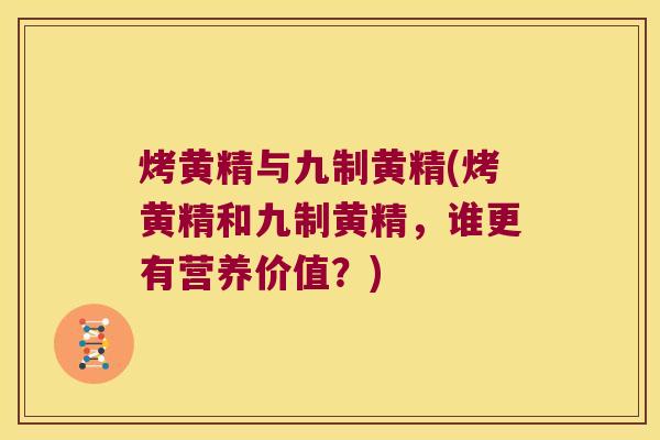 烤黄精与九制黄精(烤黄精和九制黄精，谁更有营养价值？)
