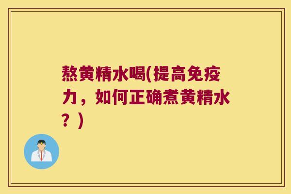 熬黄精水喝(提高力，如何正确煮黄精水？)