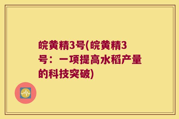 皖黄精3号(皖黄精3号:一项提高水稻产量的科技突破) 皖黄精3号(皖黄精3号:一项提高水稻产量的科技突破)
