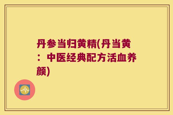 丹参当归黄精(丹当黄:中医经典配方活养颜) 丹参当归黄精(丹当黄:中医经典配方活养颜)