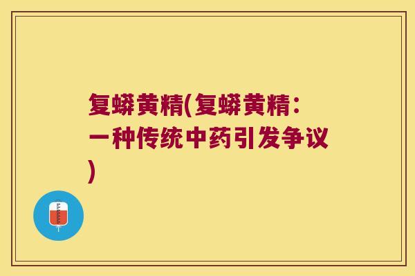 复蟒黄精(复蟒黄精：一种传统引发争议)