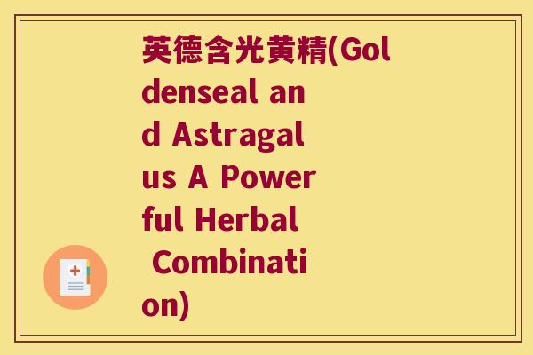 英德含光黄精(Goldenseal and Astragalus A Powerful Herbal Combination) 英德含光黄精(Goldenseal and Astragalus A Powerful Herbal Combination)