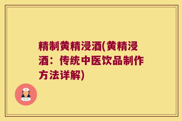 精制黄精浸酒(黄精浸酒：传统中医饮品制作方法详解)