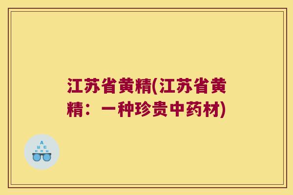 江苏省黄精(江苏省黄精：一种珍贵材)