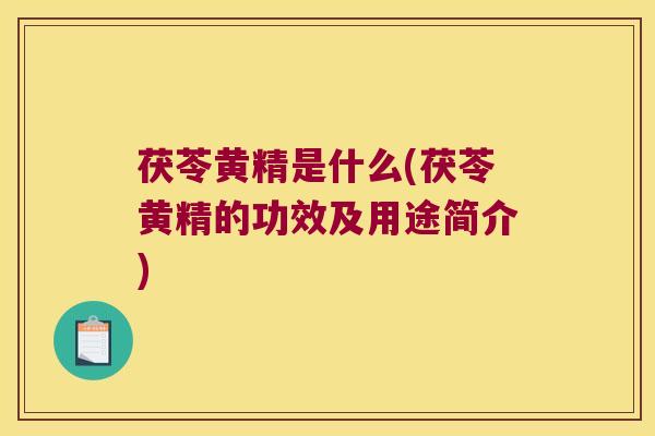 茯苓黄精是什么(茯苓黄精的功效及用途简介) 茯苓黄精是什么(茯苓黄精的功效及用途简介)