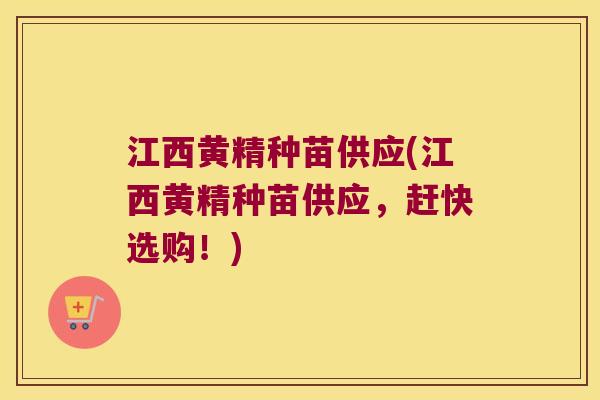 江西黄精种苗供应(江西黄精种苗供应，赶快选购！)