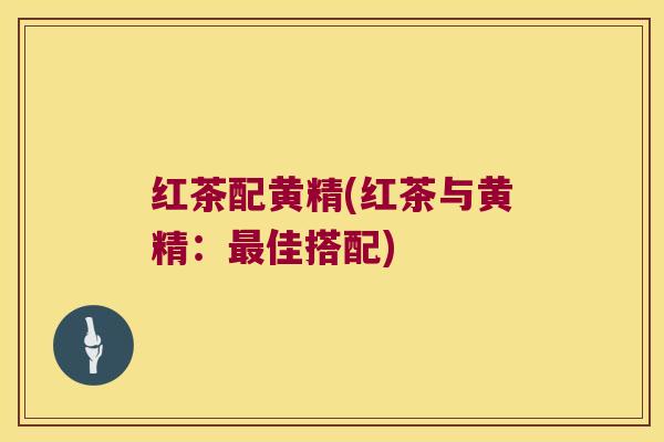 红茶配黄精(红茶与黄精:佳搭配) 红茶配黄精(红茶与黄精:佳搭配)