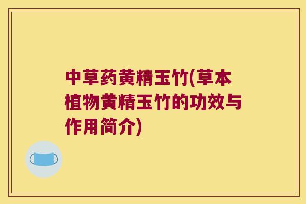 中草药黄精玉竹(草本植物黄精玉竹的功效与作用简介)