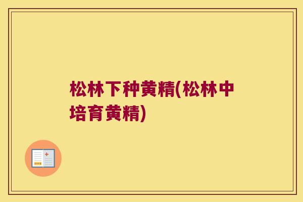 松林下种黄精(松林中培育黄精) 松林下种黄精(松林中培育黄精)