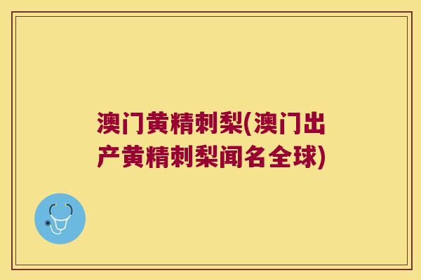 澳门黄精刺梨(澳门出产黄精刺梨闻名全球)