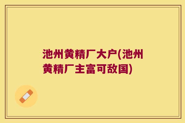 池州黄精厂大户(池州黄精厂主富可敌国) 池州黄精厂大户(池州黄精厂主富可敌国)