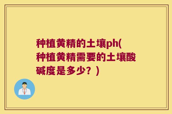 种植黄精的土壤ph(种植黄精需要的土壤酸碱度是多少？)