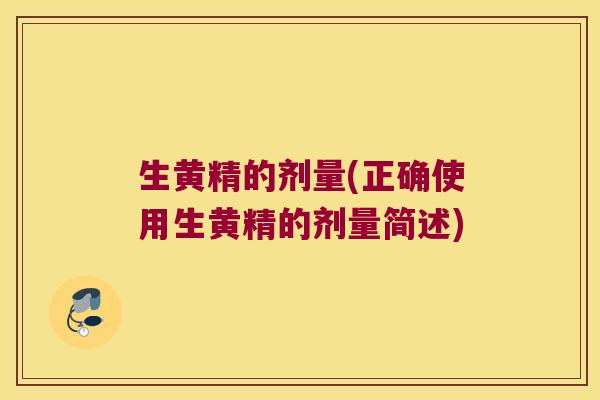 生黄精的剂量(正确使用生黄精的剂量简述)