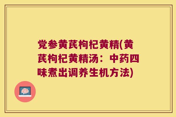 党参黄芪枸杞黄精(黄芪枸杞黄精汤：四味煮出调养生机方法)