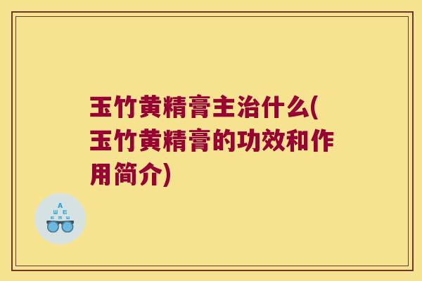 玉竹黄精膏主什么(玉竹黄精膏的功效和作用简介)