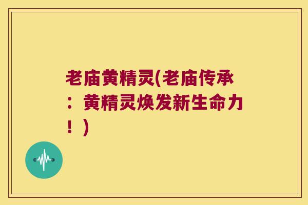 老庙黄精灵(老庙传承：黄精灵焕发新生命力！)