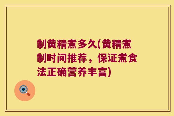 制黄精煮多久(黄精煮制时间推荐,保证煮食法正确营养丰富) 制黄精煮多久(黄精煮制时间推荐,保证煮食法正确营养丰富)