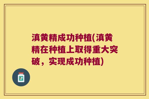 滇黄精成功种植(滇黄精在种植上取得重大突破，实现成功种植)