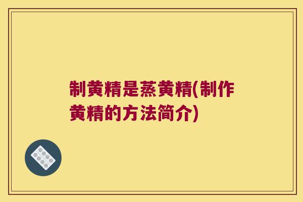 制黄精是蒸黄精(制作黄精的方法简介)