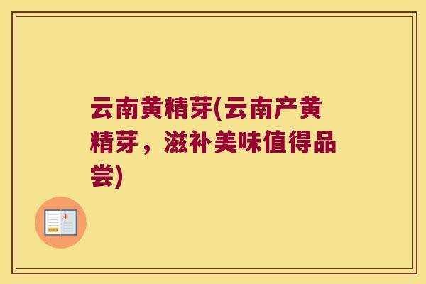 云南黄精芽(云南产黄精芽，滋补美味值得品尝)
