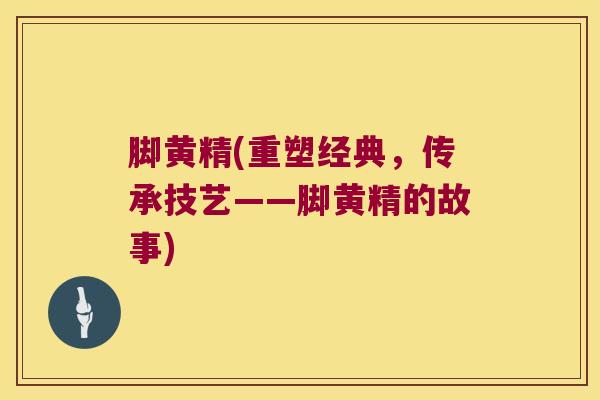 脚黄精(重塑经典,传承技艺——脚黄精的故事) 脚黄精(重塑经典,传承技艺——脚黄精的故事)