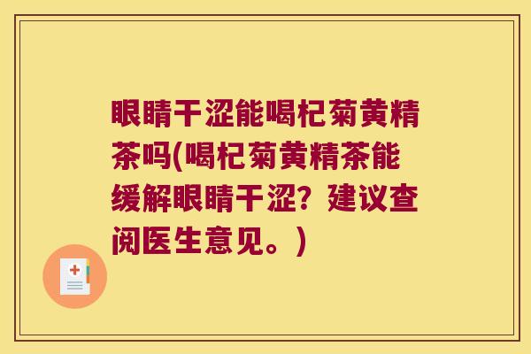 眼睛干涩能喝杞菊黄精茶吗(喝杞菊黄精茶能缓解眼睛干涩？建议查阅医生意见。)