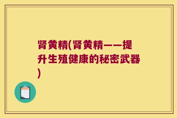黄精(黄精——提升生殖健康的秘密武器)