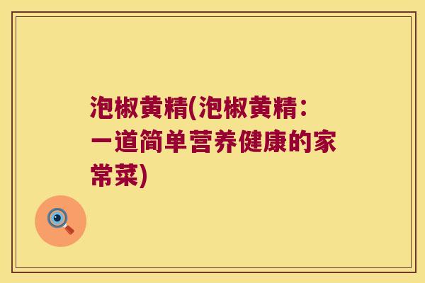 泡椒黄精(泡椒黄精:一道简单营养健康的家常菜) 泡椒黄精(泡椒黄精:一道简单营养健康的家常菜)