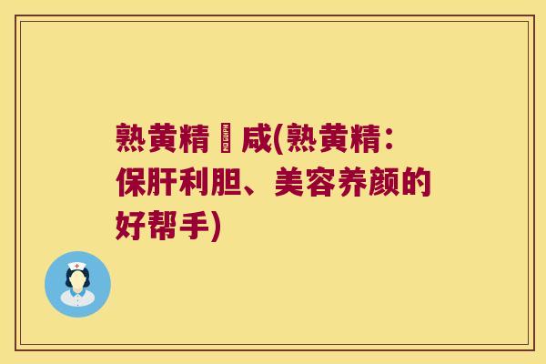 熟黄精齁咸(熟黄精：利胆、美容养颜的好帮手)