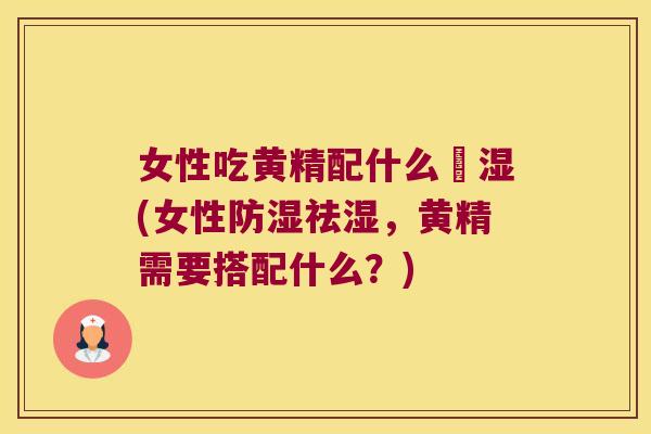 女性吃黄精配什么袪湿(女性防湿祛湿,黄精需要搭配什么?) 女性吃黄精配什么袪湿(女性防湿祛湿,黄精需要搭配什么?)