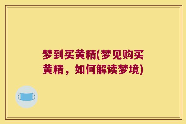梦到买黄精(梦见购买黄精,如何解读梦境) 梦到买黄精(梦见购买黄精,如何解读梦境)