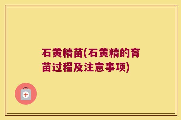 石黄精苗(石黄精的育苗过程及注意事项) 石黄精苗(石黄精的育苗过程及注意事项)
