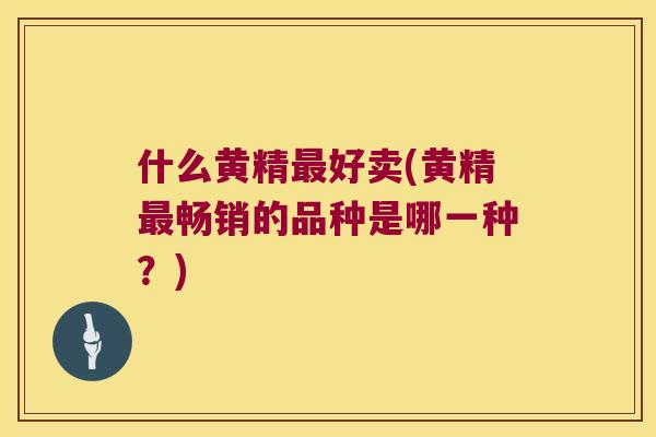 什么黄精好卖(黄精畅销的品种是哪一种?) 什么黄精好卖(黄精畅销的品种是哪一种?)