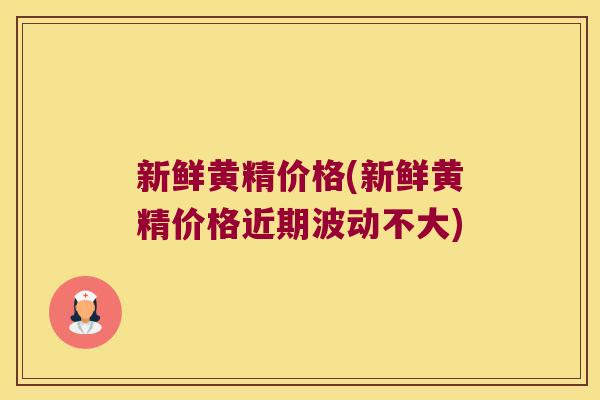 新鲜黄精价格(新鲜黄精价格近期波动不大)