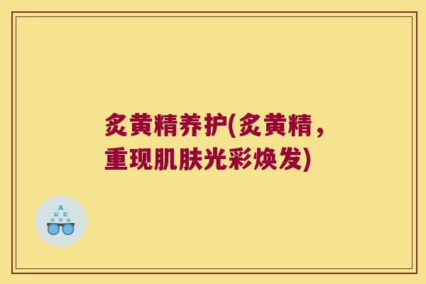 炙黄精养护(炙黄精，重现光彩焕发)