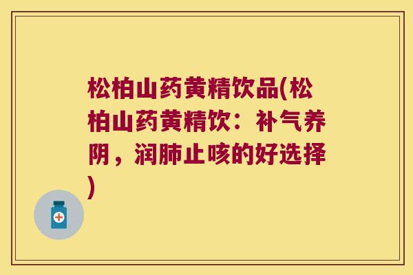 松柏山药黄精饮品(松柏山药黄精饮:养阴,润止咳的好选择) 松柏山药黄精饮品(松柏山药黄精饮:养阴,润止咳的好选择)